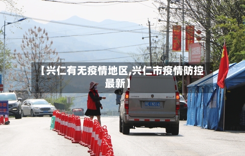 【兴仁有无疫情地区,兴仁市疫情防控最新】
