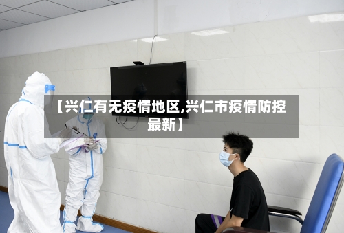 【兴仁有无疫情地区,兴仁市疫情防控最新】-第2张图片
