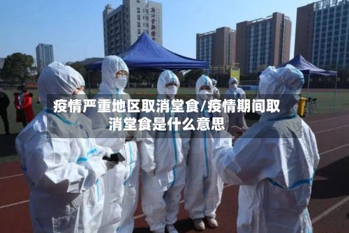 疫情严重地区取消堂食/疫情期间取消堂食是什么意思