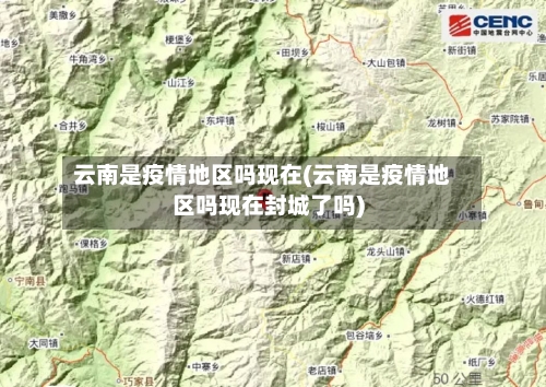 云南是疫情地区吗现在(云南是疫情地区吗现在封城了吗)