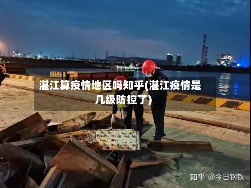 湛江算疫情地区吗知乎(湛江疫情是几级防控了)