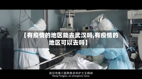 【有疫情的地区能去武汉吗,有疫情的地区可以去吗】