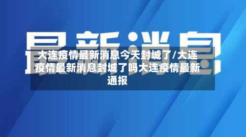 大连疫情最新消息今天封城了/大连疫情最新消息封城了吗大连疫情最新通报-第2张图片