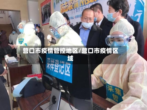 营口市疫情管控地区/营口市疫情区域-第3张图片