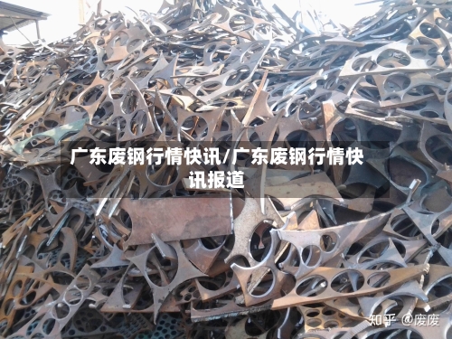 广东废钢行情快讯/广东废钢行情快讯报道-第2张图片