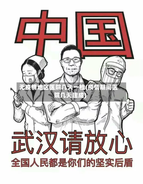 无疫情地区医院几天一检(疫情期间医院几天建成)