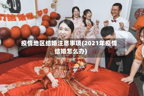 疫情地区结婚注意事项(2021年疫情结婚怎么办)