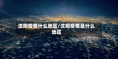 沈阳疫情什么地区/沈阳疫情是什么地区-第2张图片