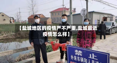【盐城地区的疫情严不严重,盐城最近疫情怎么样】-第2张图片