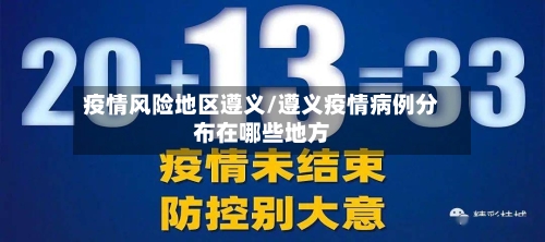 疫情风险地区遵义/遵义疫情病例分布在哪些地方-第3张图片
