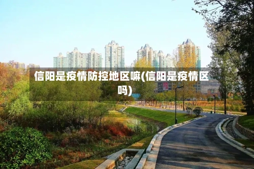 信阳是疫情防控地区嘛(信阳是疫情区吗)
