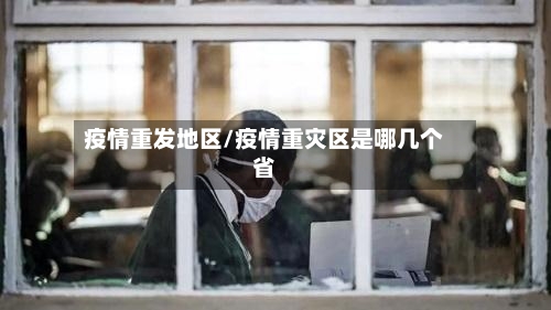 疫情重发地区/疫情重灾区是哪几个省-第2张图片