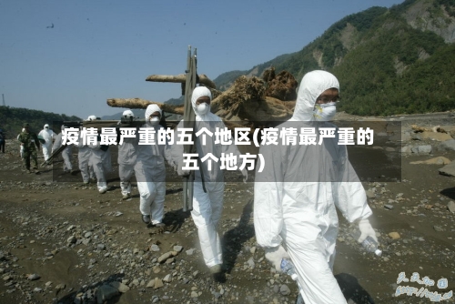疫情最严重的五个地区(疫情最严重的五个地方)-第2张图片