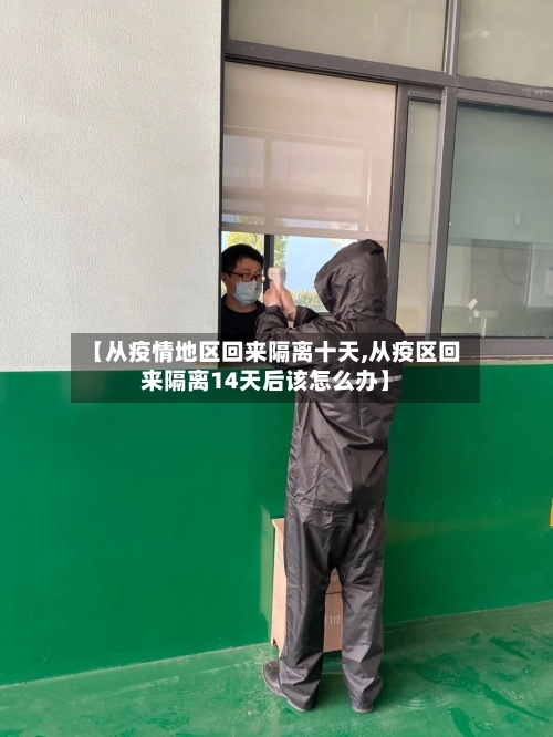 【从疫情地区回来隔离十天,从疫区回来隔离14天后该怎么办】