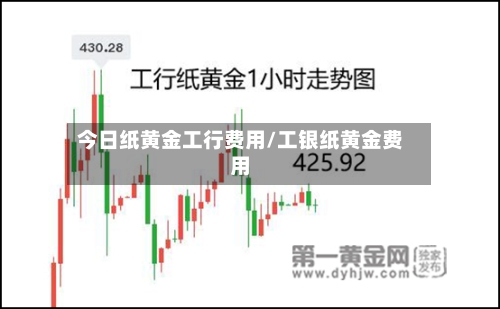 今日纸黄金工行费用/工银纸黄金费用