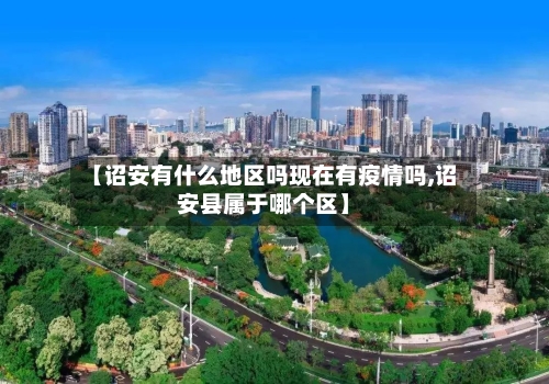 【诏安有什么地区吗现在有疫情吗,诏安县属于哪个区】-第2张图片