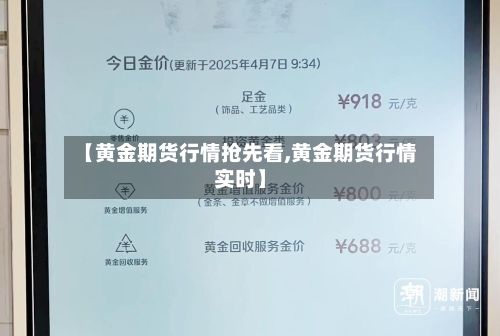 【黄金期货行情抢先看,黄金期货行情实时】