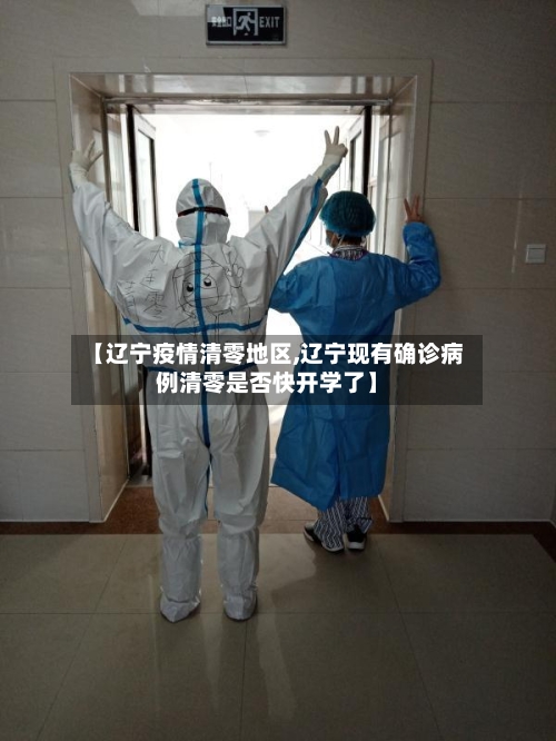 【辽宁疫情清零地区,辽宁现有确诊病例清零是否快开学了】