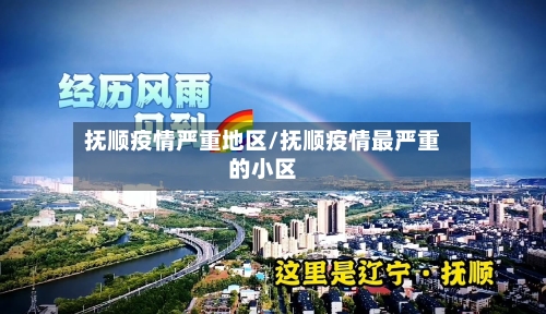 抚顺疫情严重地区/抚顺疫情最严重的小区-第2张图片