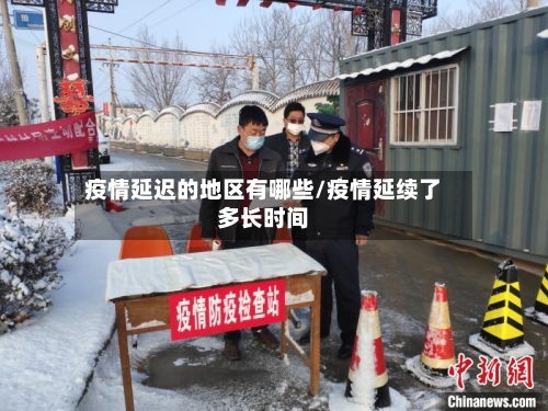 疫情延迟的地区有哪些/疫情延续了多长时间
