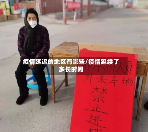 疫情延迟的地区有哪些/疫情延续了多长时间-第3张图片