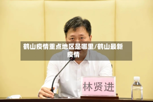 鹤山疫情重点地区是哪里/鹤山最新疫情