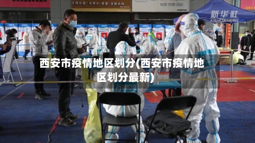 西安市疫情地区划分(西安市疫情地区划分最新)-第2张图片