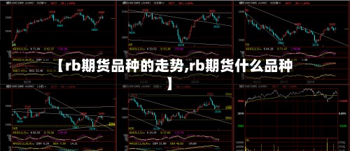 【rb期货品种的走势,rb期货什么品种】