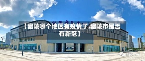 【醴陵哪个地区有疫情了,醴陵市是否有新冠】