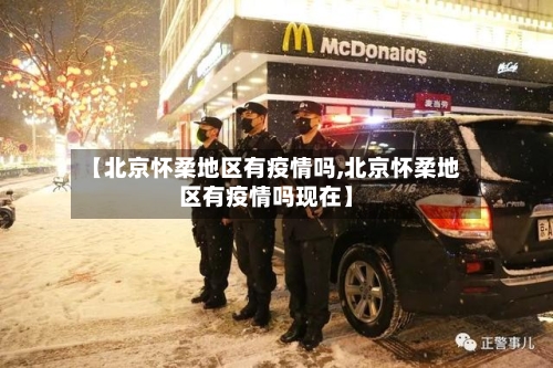 【北京怀柔地区有疫情吗,北京怀柔地区有疫情吗现在】-第2张图片