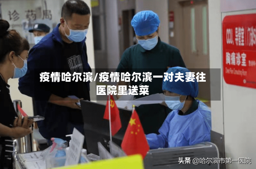 疫情哈尔滨/疫情哈尔滨一对夫妻往医院里送菜-第2张图片