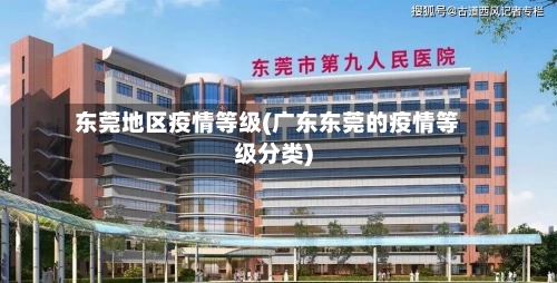 东莞地区疫情等级(广东东莞的疫情等级分类)
