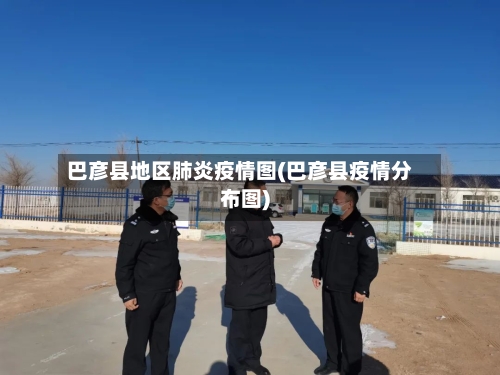 巴彦县地区肺炎疫情图(巴彦县疫情分布图)-第3张图片