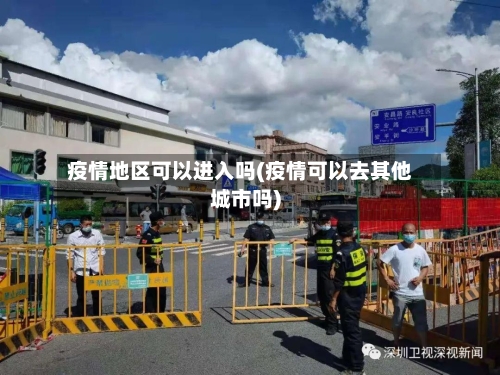 疫情地区可以进入吗(疫情可以去其他城市吗)