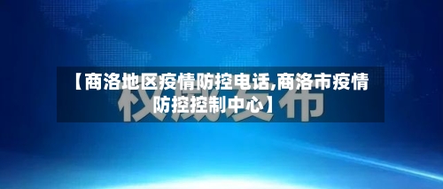 【商洛地区疫情防控电话,商洛市疫情防控控制中心】