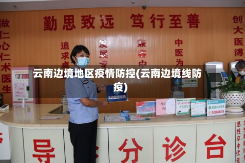 云南边境地区疫情防控(云南边境线防疫)-第3张图片