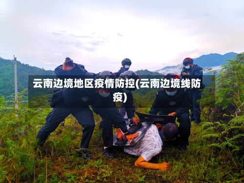 云南边境地区疫情防控(云南边境线防疫)-第2张图片