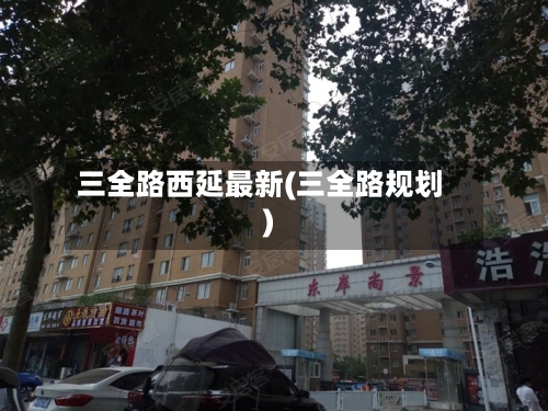 三全路西延最新(三全路规划)
