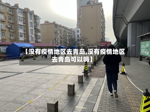 【没有疫情地区去青岛,没有疫情地区去青岛可以吗】