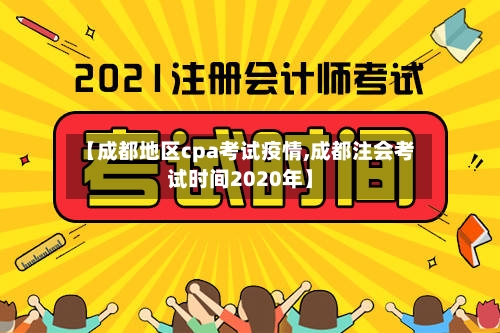 【成都地区cpa考试疫情,成都注会考试时间2020年】-第3张图片