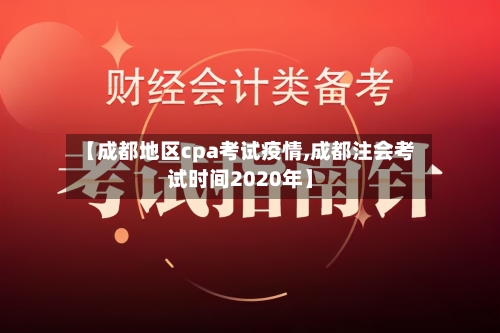【成都地区cpa考试疫情,成都注会考试时间2020年】-第2张图片