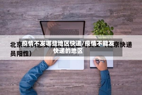 疫情不发哪些地区快递/疫情不能发快递的地区-第2张图片