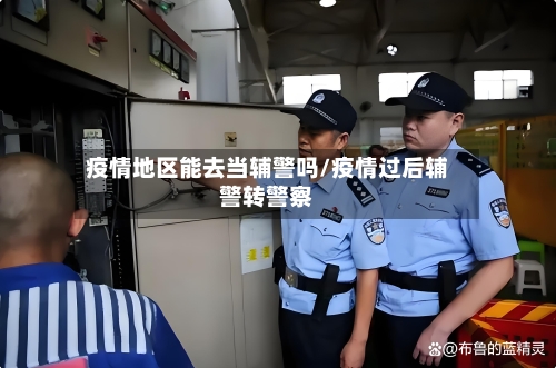 疫情地区能去当辅警吗/疫情过后辅警转警察