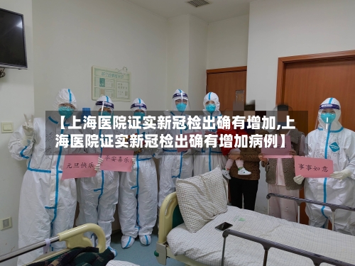 【上海医院证实新冠检出确有增加,上海医院证实新冠检出确有增加病例】