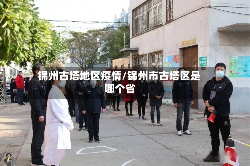 锦州古塔地区疫情/锦州市古塔区是哪个省-第2张图片