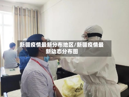 新疆疫情最新分布地区/新疆疫情最新动态分布图