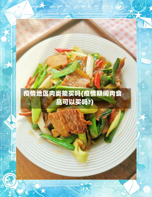 疫情地区肉类能买吗(疫情期间肉食品可以买吗?)