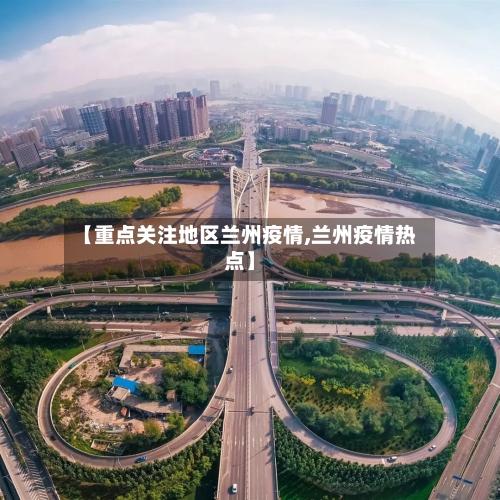 【重点关注地区兰州疫情,兰州疫情热点】