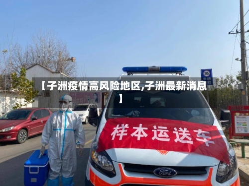 【子洲疫情高风险地区,子洲最新消息】