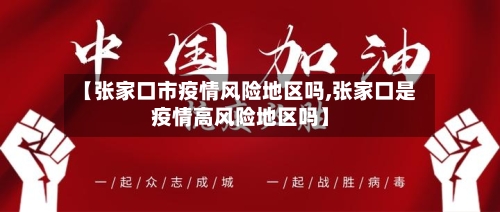 【张家口市疫情风险地区吗,张家口是疫情高风险地区吗】